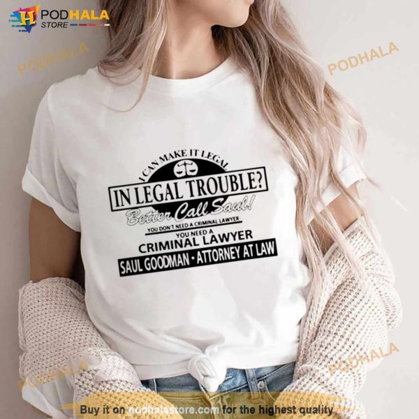 I Can Make It Legal In Legal Trouble Better Call Saul You Don’T Need A Criminal Lawyer Shirt