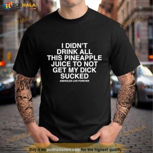 I Didn’t Drink All This Pineaple Juice To Not Get My Dick Sucked Shirt
