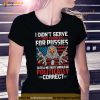 I Didn’t Serve This Country For Pussies To Tell Me That I Should Be Politically Correct Shirt