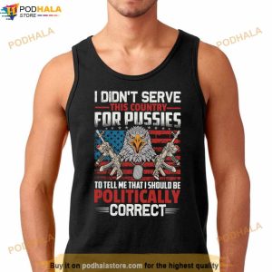 I Didn't Serve This Country For Pussies To Tell Me That I Should Be Politically Correct Shirt 3