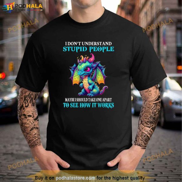 I Dont Understand Stupid People Cute Funny Dragons Lover Shirt