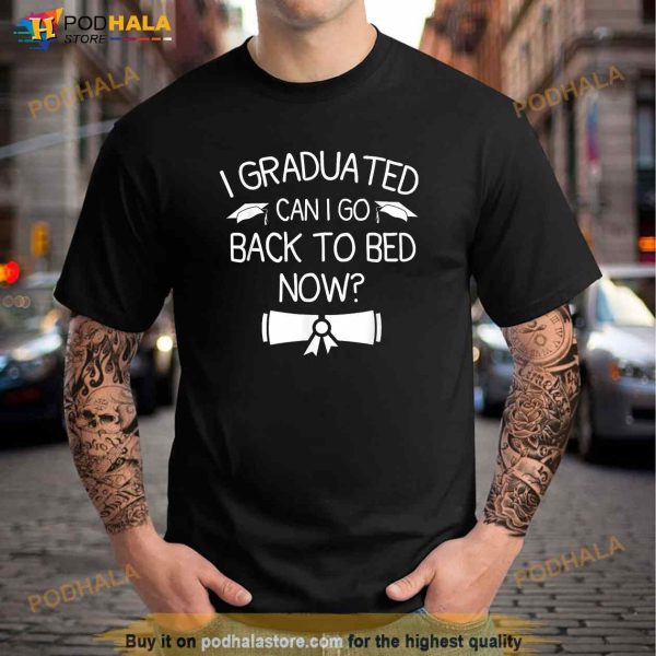 I Graduated Can I Go Back To Bed Now Funny Graduation 2023 Shirt