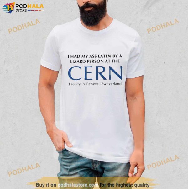 I Had My Ass Eaten By A Lizard Person At The Cern Facility In Geneva Switzerland Shirt