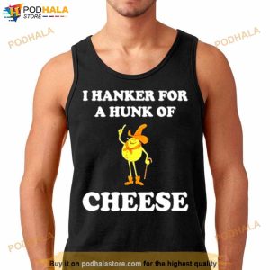I hanker for a hunk of cheese Shirt