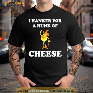 I Hanker For A Hunk Of Cheese Shirt 3