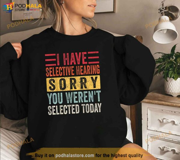 I Have Selective Hearing You Werent Selected Today Retro Shirt