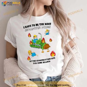I Have To Be The Most Incompetent Person At The Construction Site For Some Reason Shirt 2