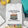 I Hope You Have The Day You Deserve Shirt