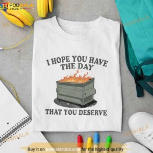 I Hope You Have The Day You Deserve Shirt