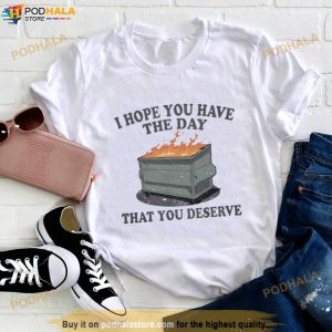 I Hope You Have The Day You Deserve Shirt 2