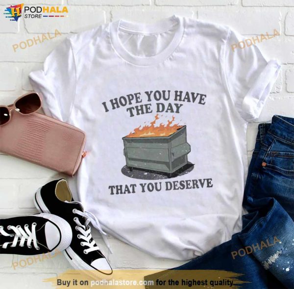 I Hope You Have The Day You Deserve Shirt