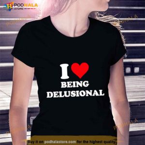 I Love Being Delusional Shirt 3