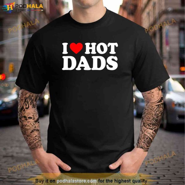 I Love Hot Dads Shirt, I Heart Hot Dads Shirt, Love Hot Dads T-Shirt