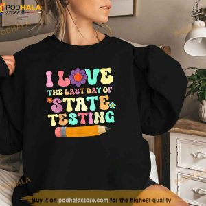 I Love the last day of State Testing Funny quote Teacher Shirt