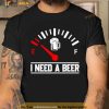 I Need A Beer Fuel Gauge Meter Funny Shirt