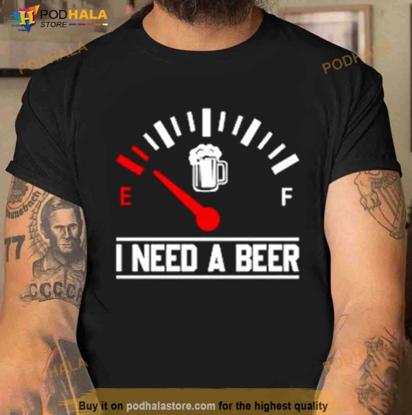 I Need A Beer Fuel Gauge Meter Funny Shirt