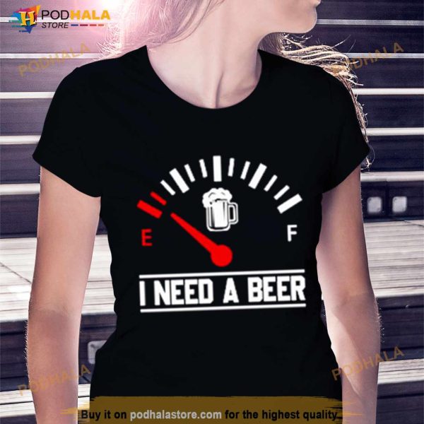 I Need A Beer Fuel Gauge Meter Funny Shirt
