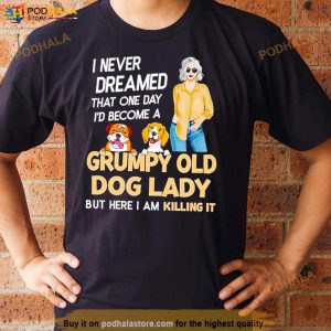 I Never Dreamed That One Day I'd Become A Grumpy Old Dog Lady But Here I Am Killing It Shirt 3
