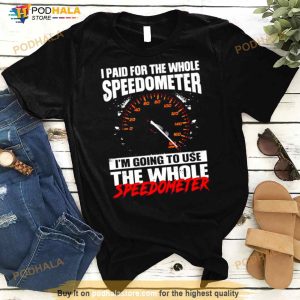 I Paid For The Whole Speedometer I’m Going To Use The Whole Speedometer Shirt