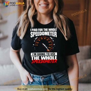 I Paid For The Whole Speedometer I'm Going To Use The Whole Speedometer Shirt 2
