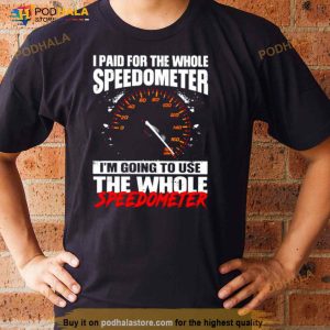 I Paid For The Whole Speedometer I'm Going To Use The Whole Speedometer Shirt 3