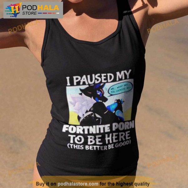 I Paused My Fortnite Porn To Be Here Shirt