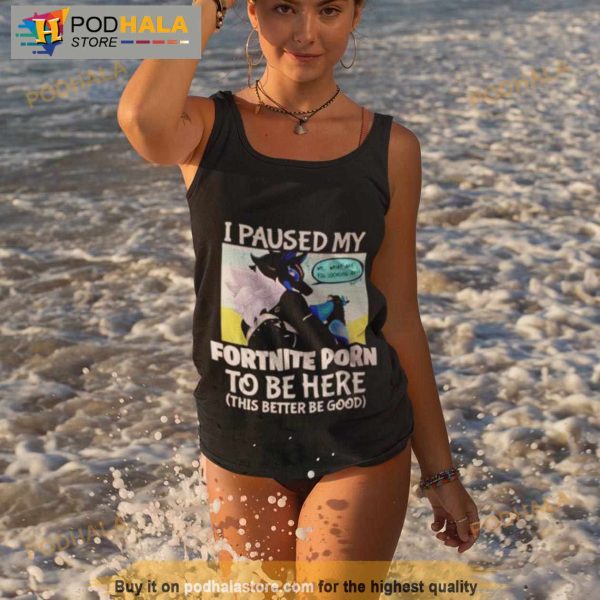 I Paused My Fortnite Porn To Be Here Shirt