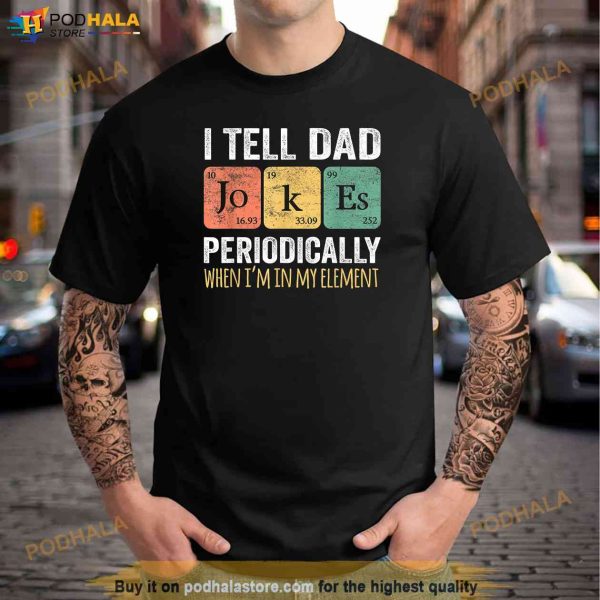 I Tell Dad Jokes Periodically But Only When Im My Element Shirt