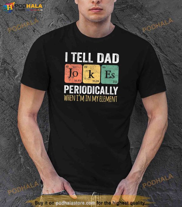 I Tell Dad Jokes Periodically But Only When Im My Element Shirt