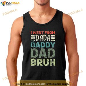 I went from Dada to Daddy to Dad to Bruh Funny Fathers Day Shirt