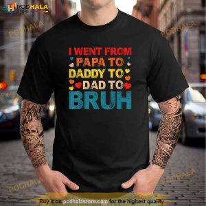 I Went From Papa To Daddy To Dad To Bruh Shirt 3