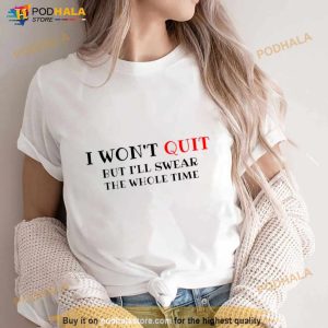 I Won’T Quit But I’ll Swear The Whole Time Shirt