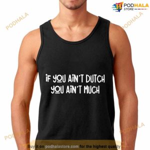 If You Ain’t Dutch You Ain’t Much Shirt