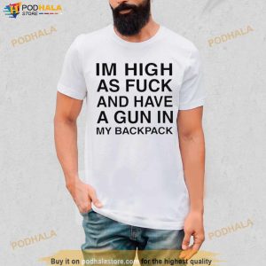 Im High As Fuck And Have A Gun In My Backpack Shirt
