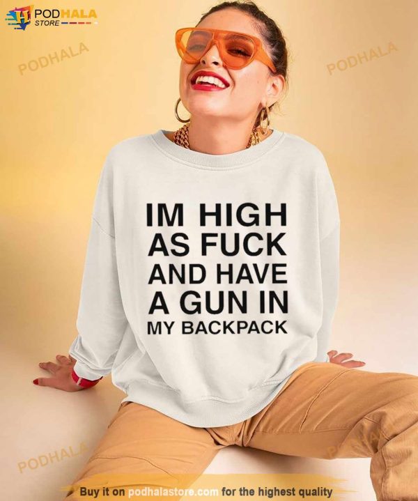 Im High As Fuck And Have A Gun In My Backpack Shirt
