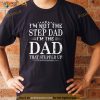 Im Not The Step Dad Im The Dad That Stepped Up Father Shirt