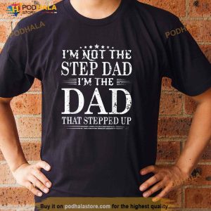 Im Not The Step Dad Im The Dad That Stepped Up Father Shirt