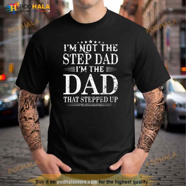 Im Not The Step Dad Im The Dad That Stepped Up Father Shirt