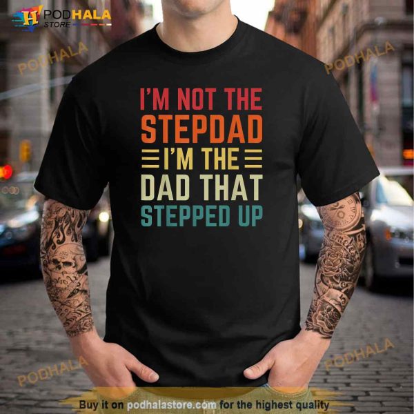 Im Not The Step Dad Im The Dad That Stepped Up Fathers Day Shirt