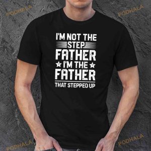 Im Not The Step Father Stepped Up Funny Dad Fathers Day Shirt