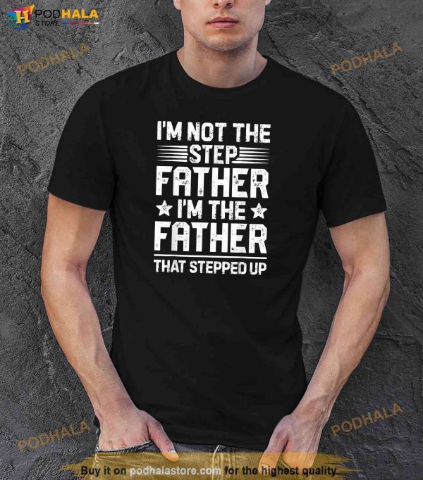 Im Not The Step Father Stepped Up Funny Dad Fathers Day Shirt