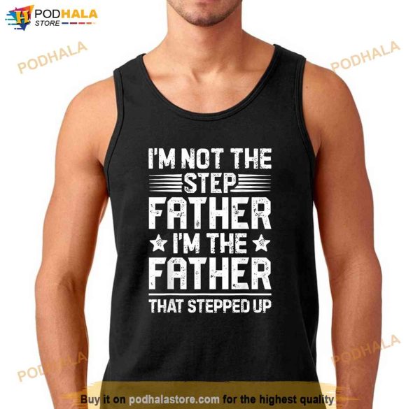 Im Not The Step Father Stepped Up Funny Dad Fathers Day Shirt