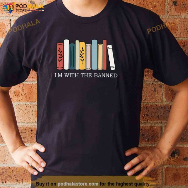 Im with The Banned Books I Read Banned Reader Books Lover Shirt