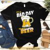 It’s A Bad Day To Be A Beer Funny Drinking Beer Lover Day T Shirt