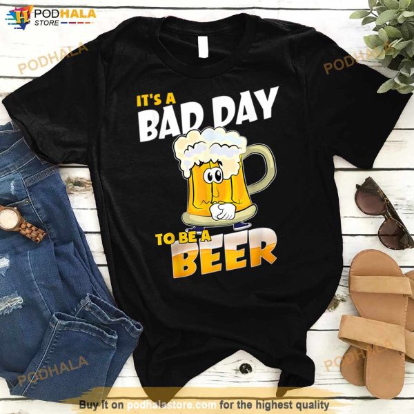 It’s A Bad Day To Be A Beer Funny Drinking Beer Lover Day T Shirt
