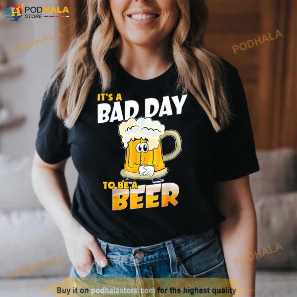 It’s A Bad Day To Be A Beer Funny Drinking Beer Lover Day T Shirt