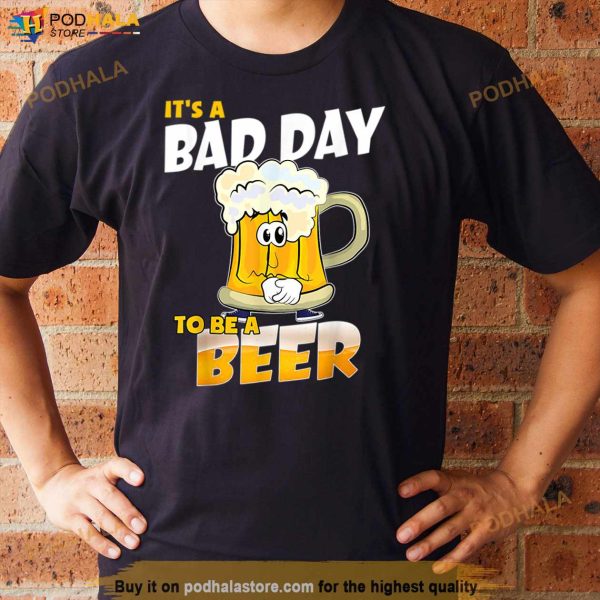 It’s A Bad Day To Be A Beer Funny Drinking Beer Lover Day T Shirt
