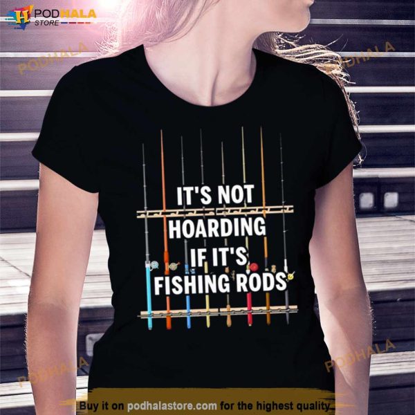 It’s Not Hoarding If It’s Fishing Rods Shirt