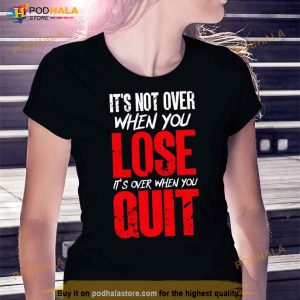 It’s Not Over When You Lose It’s Over When You Quit Optimism Gift T Shirt