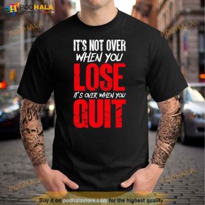 It's Not Over When You Lose It's Over When You Quit Optimism Gift T Shirt 3